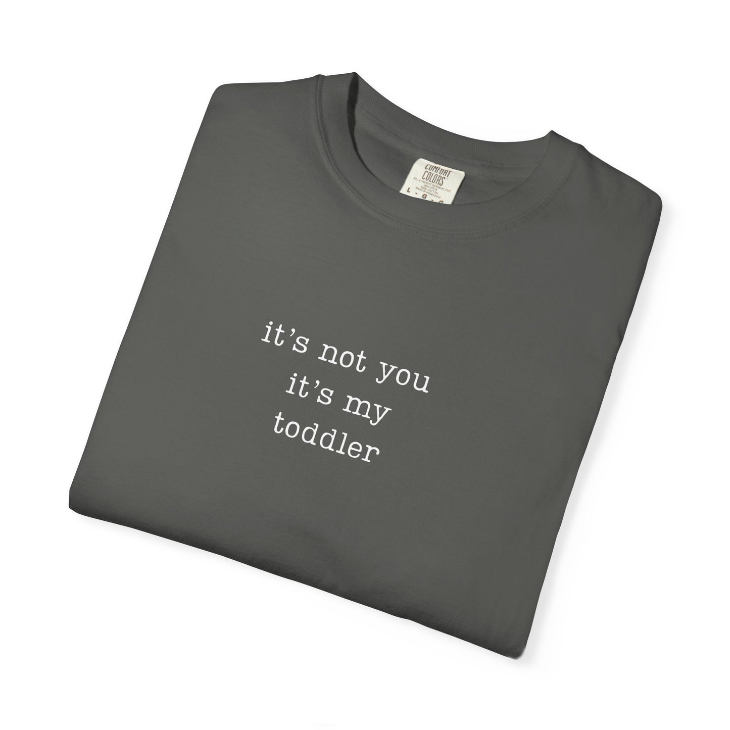 It's not you it's my toddler Funny Parenting Tee Comfort ColorsĀ® T-Shirt Meme Shirt Humor Shirt Birthday Gift For Mama Dad