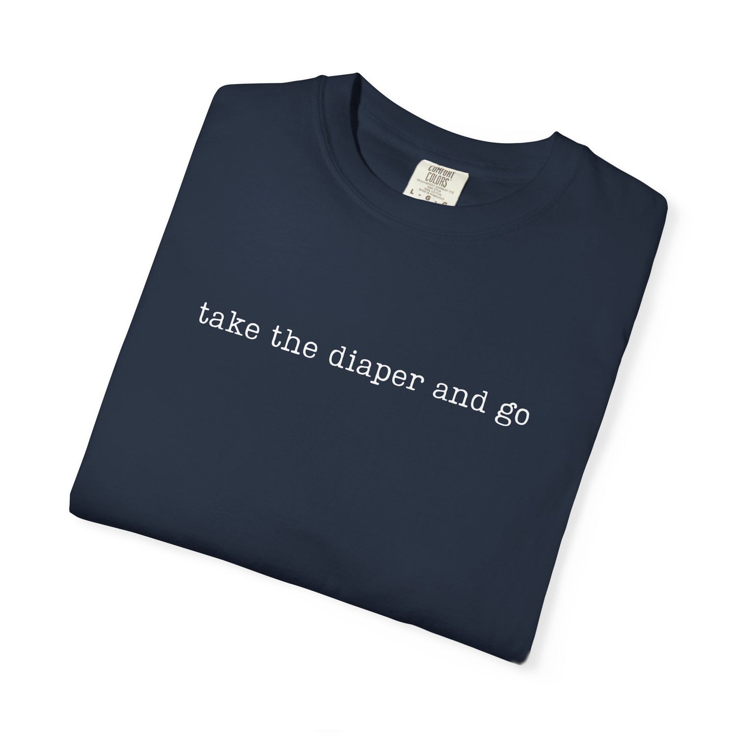 Take The Diaper And Go Funny Parenting Tee Comfort ColorsĀ® T-Shirt Meme Shirt Humor Birthday Gift For Mama Dad