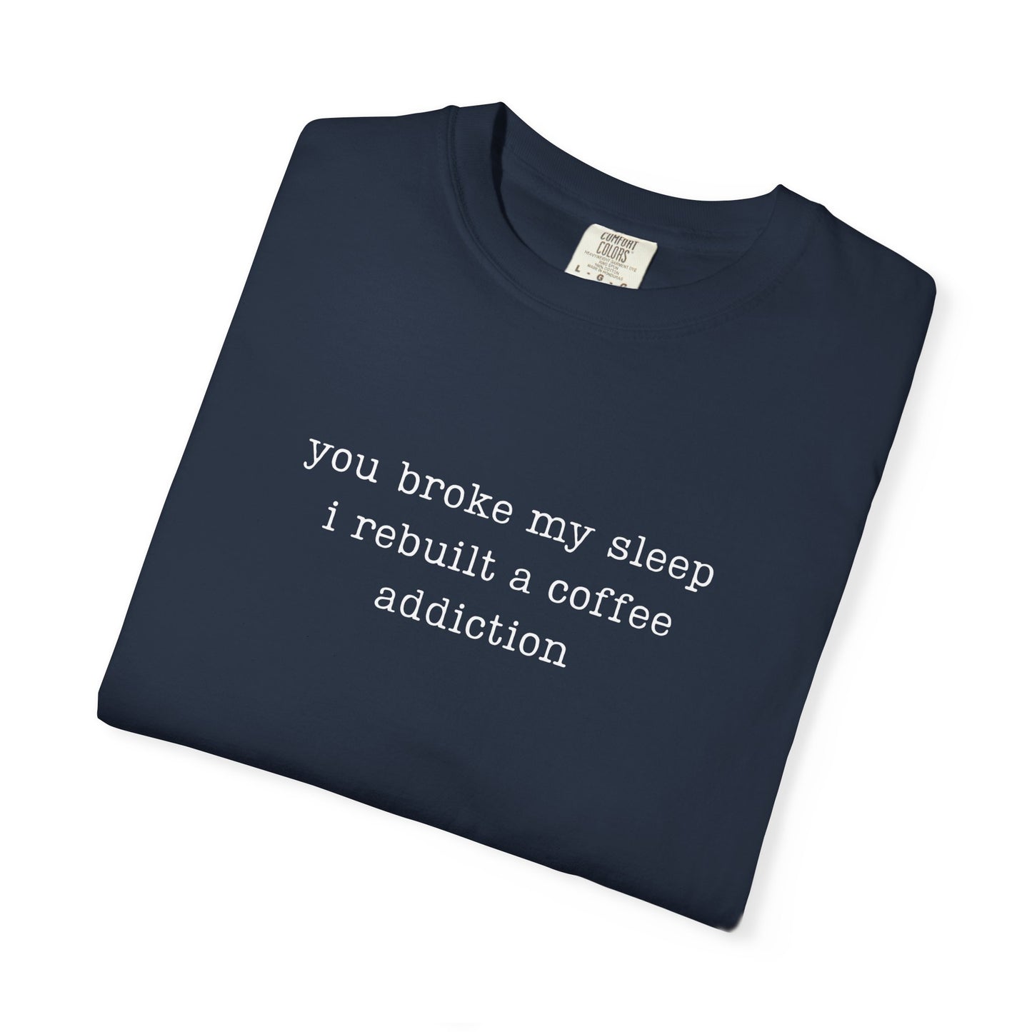 You Broke My Sleep. I Rebuilt A Coffee Addiction Funny Parenting Tee Comfort ColorsĀ® T-Shirt Meme Shirt Humor Birthday Gift For Mama Dad