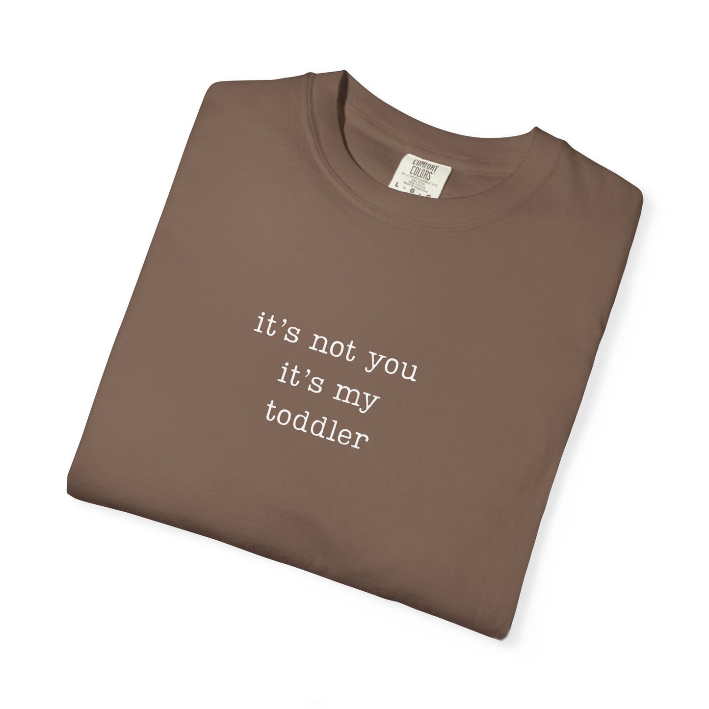 It's not you it's my toddler Funny Parenting Tee Comfort ColorsĀ® T-Shirt Meme Shirt Humor Shirt Birthday Gift For Mama Dad