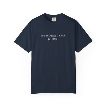 You're Lucky I Slept (a little) Funny Parenting Tee Comfort Colors® T-Shirt Meme Shirt Humor Birthday Gift For Mama Dad